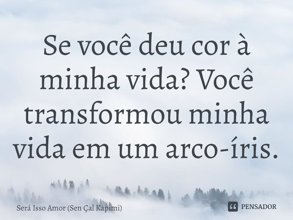 ⁠Se você deu cor à minha vida? Você transformou minha vida em um arco-íris.... Frase de Será Isso Amor (Sen Çal Kapimi).