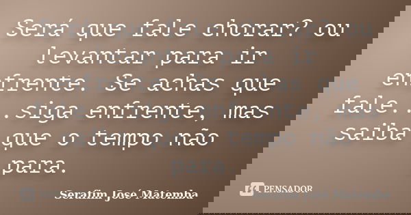 Será que fale chorar? ou levantar para ir enfrente. Se achas que fale...siga enfrente, mas saiba que o tempo não para.... Frase de Serafim José Matemba.