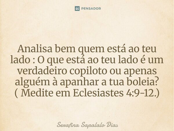 ⁠Analisa bem quem está ao teu lado: O que está ao teu lado é um verdadeiro copiloto ou apenas alguém à apanhar a tua boleia? ( Medite em Eclesiastes 4:9-12.)... Frase de Serafina Sapalalo Dias.
