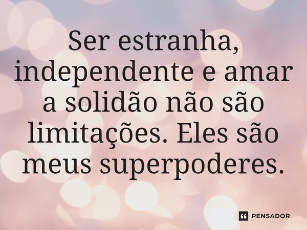 ⁠Ser estranha, independente e amar a solidão não são limitações. Eles são meus superpoderes.