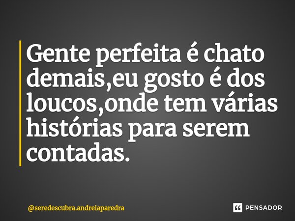 ⁠Gente perfeita é chato demais,eu gosto é dos loucos,onde tem várias histórias para serem contadas.... Frase de seredescubra.andreiaparedra.