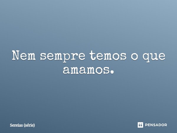 ⁠Nem sempre temos o que amamos.... Frase de Sereias (série).