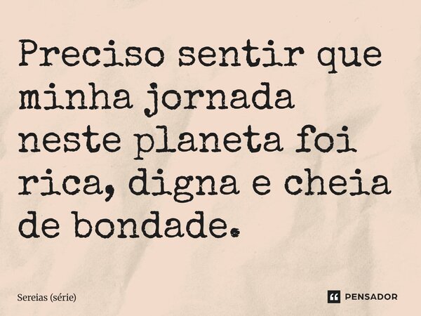 ⁠Preciso sentir que minha jornada neste planeta foi rica, digna e cheia de bondade.... Frase de Sereias (série).