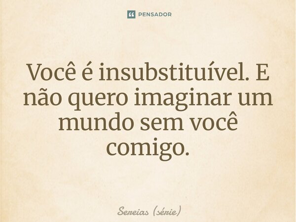 ⁠Você é insubstituível. E não quero imaginar um mundo sem você comigo.... Frase de Sereias (série).