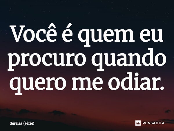 ⁠Você é quem eu procuro quando quero me odiar.... Frase de Sereias (série).