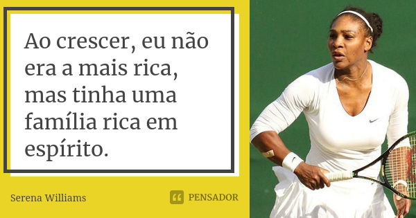 Ao crescer, eu não era a mais rica, mas tinha uma família rica em espírito.... Frase de Serena Williams.