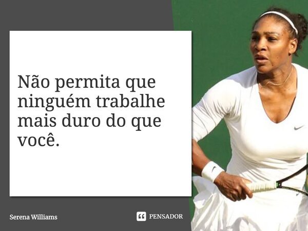 Não permita que ninguém trabalhe mais duro do que você.... Frase de Serena Williams.