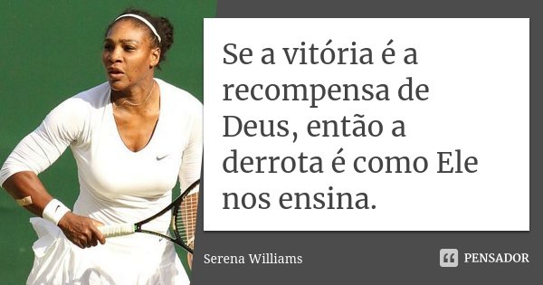 Se a vitória é a recompensa de Deus, então a derrota é como Ele nos ensina.... Frase de Serena Williams.