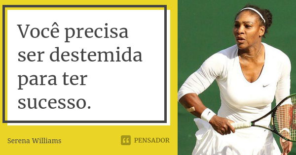 Você precisa ser destemida para ter sucesso.... Frase de Serena Williams.