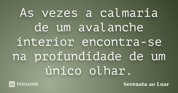 As vezes a calmaria de um avalanche interior encontra-se na profundidade de um único olhar.... Frase de Serenata ao Luar.