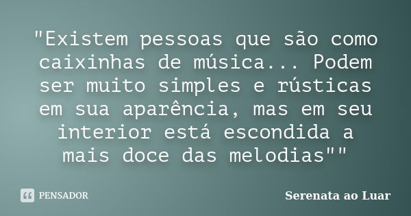 "Existem pessoas que são como caixinhas de música... Podem ser muito simples e rústicas em sua aparência, mas em seu interior está escondida a mais doce da... Frase de Serenata ao Luar.