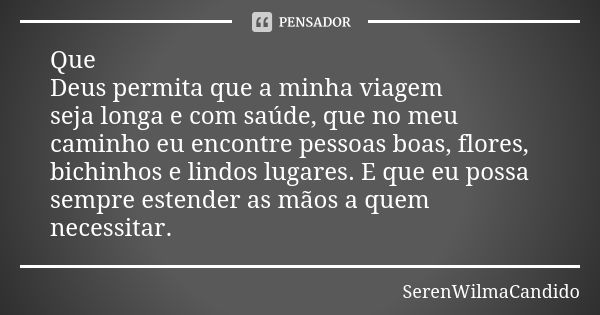 Que Deus permita que a minha viagem seja longa e com saúde, que no meu caminho eu encontre pessoas boas, flores, bichinhos e lindos lugares. E que eu possa semp... Frase de SerenWilmaCandido.