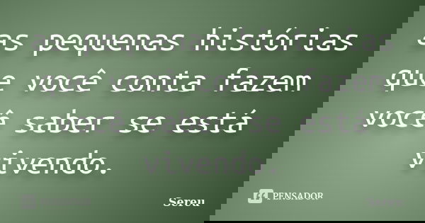 as pequenas histórias que você conta fazem você saber se está vivendo.... Frase de Sereu.