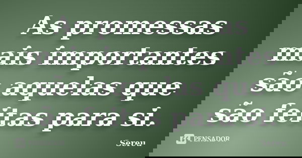 As promessas mais importantes são aquelas que são feitas para si.... Frase de Sereu.