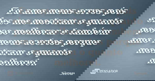 Eu amo meus erros pois eles me mostram o quanto posso melhorar e também amo meus acertos porque mostram o quanto melhorei.... Frase de Sereu.