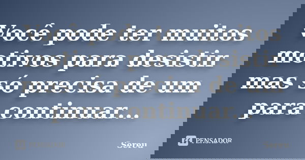 Você pode ter muitos motivos para desistir mas só precisa de um para continuar...... Frase de Sereu.