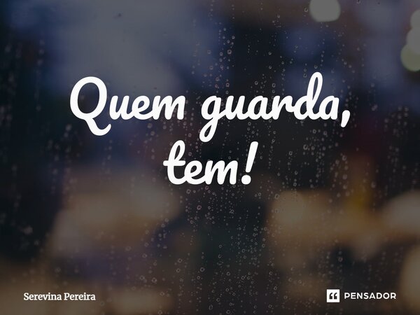 ⁠Quem guarda, tem!... Frase de Serevina Pereira.