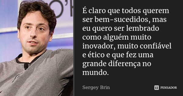 É claro que todos querem ser bem-sucedidos, mas eu quero ser lembrado como alguém muito inovador, muito confiável e ético e que fez uma grande diferença no mund... Frase de Sergey Brin.