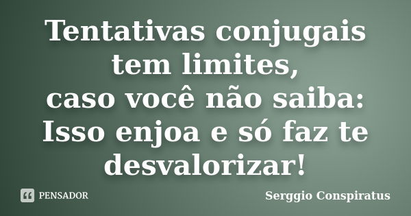 Tentativas conjugais tem limites, caso você não saiba: Isso enjoa e só faz te desvalorizar!... Frase de Serggio Conspiratus.