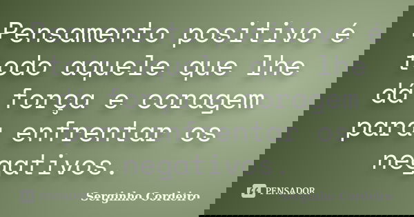 Pensamento positivo é todo aquele que lhe dá força e coragem para enfrentar os negativos.... Frase de Serginho Cordeiro.