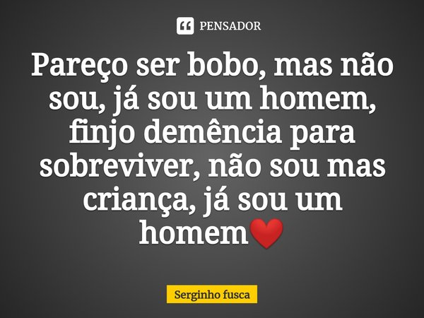 ⁠Pareço ser bobo, mas não sou, já sou um homem, finjo demência para sobreviver, não sou mas criança, já sou um homem❤️... Frase de Serginho fusca.