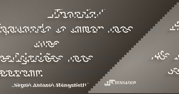 Ironia! Enquanto o amor nos une As religiões nos separam.... Frase de Sergio Antonio Meneghetti.