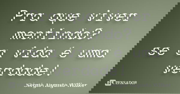Pra que viver mentindo? se a vida é uma verdade!... Frase de Sérgio Augusto Wilker.