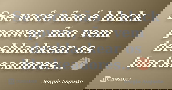 Se você não é black power, não vem desblackear os blackeadores.. ✊... Frase de Sergio Augusto.