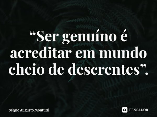 ⁠“Ser genuíno é acreditar em mundo cheio de descrentes”.... Frase de Sérgio Augusto Monturil.