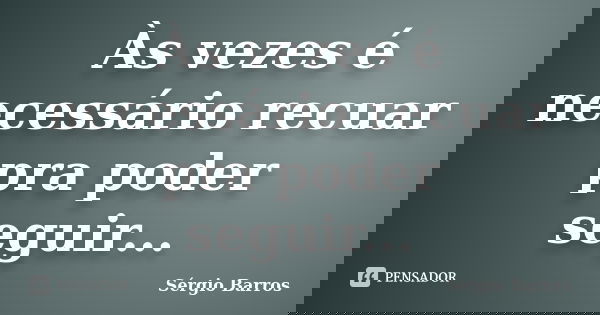 Às vezes é necessário recuar pra poder seguir...... Frase de Sérgio Barros.