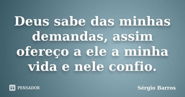 Deus sabe das minhas demandas, assim ofereço a ele a minha vida e nele confio.... Frase de Sérgio Barros.