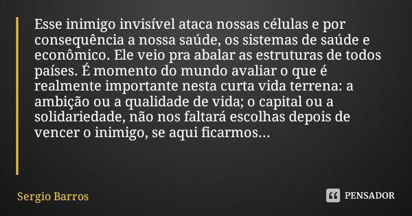 Esse inimigo invisível ataca nossas células e por consequência a nossa saúde, os sistemas de saúde e econômico. Ele veio pra abalar as estruturas de todos paíse... Frase de Sergio Barros.