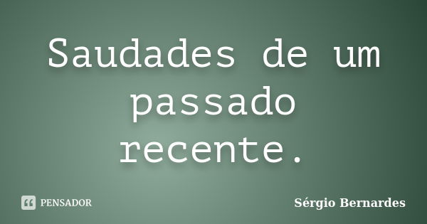 Saudades de um passado recente.... Frase de Sergio Bernardes.