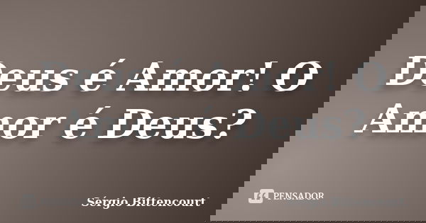 Deus é Amor! O Amor é Deus?... Frase de Sergio Bittencourt.