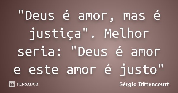 "Deus é amor, mas é justiça". Melhor seria: "Deus é amor e este amor é justo"... Frase de Sergio Bittencourt.