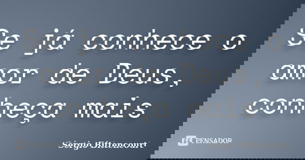 Se já conhece o amor de Deus, conheça mais... Frase de Sergio Bittencourt.