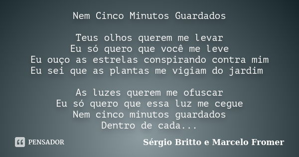 Nem Cinco Minutos Guardados Teus olhos querem me levar Eu só quero que você me leve Eu ouço as estrelas conspirando contra mim Eu sei que as plantas me vigiam d... Frase de Sérgio Britto e Marcelo Fromer.