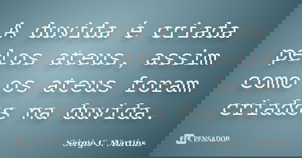 A duvida é criada pelos ateus, assim como os ateus foram criados na duvida.... Frase de Sérgio C. Martins.
