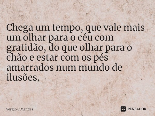 ⁠Chega um tempo, que vale mais um olhar para o céu com gratidão, do que olhar para o chão e estar com os pés amarrados num mundo de ilusões.... Frase de Sergio C Mendes.