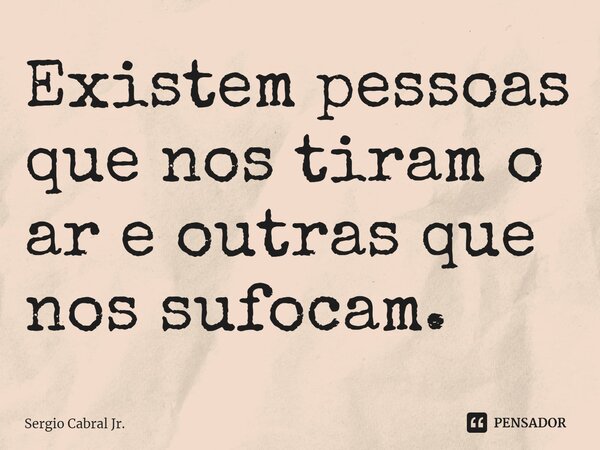 Existem pessoas que nos tiram o ar e outras que nos sufocam.... Frase de Sergio Cabral Jr..