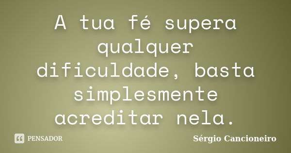 A tua fé supera qualquer dificuldade, basta simplesmente acreditar nela.... Frase de Sérgio Cancioneiro.