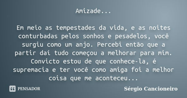 Amizade... Em meio as tempestades da vida, e as noites conturbadas pelos sonhos e pesadelos, você surgiu como um anjo. Percebi então que a partir daí tudo começ... Frase de Sérgio Cancioneiro.