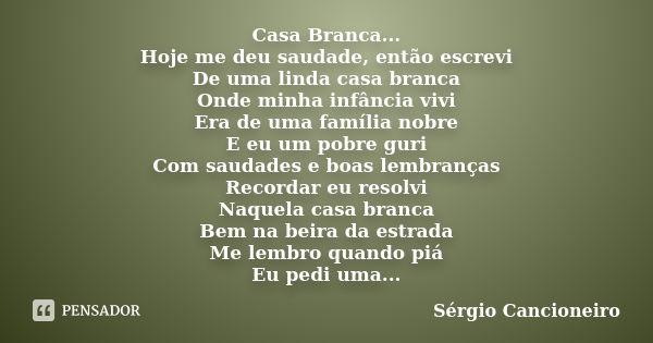 Casa Branca... Hoje me deu saudade, então escrevi De uma linda casa branca Onde minha infância vivi Era de uma família nobre E eu um pobre guri Com saudades e b... Frase de Sérgio Cancioneiro.