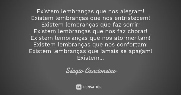 Existem lembranças que nos alegram! Existem lembranças que nos entristecem! Existem lembranças que faz sorrir! Existem lembranças que nos faz chorar! Existem le... Frase de Sérgio Cancioneiro.