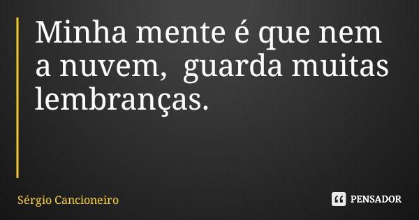 Minha mente é que nem a nuvem, guarda muitas lembranças.... Frase de Sérgio Cancioneiro.