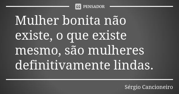 Mulher bonita não existe, o que existe mesmo, são mulheres definitivamente lindas.... Frase de Sérgio Cancioneiro.