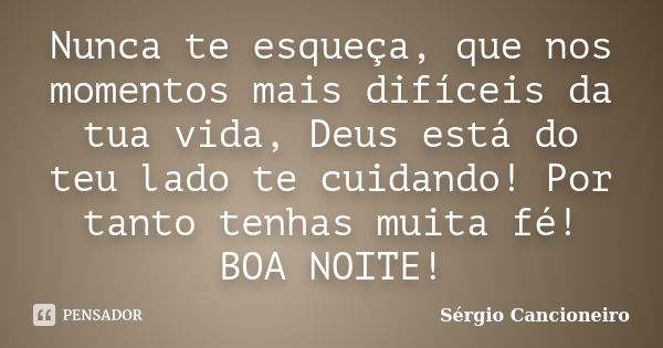 Nunca te esqueça, que nos momentos mais difíceis da tua vida, Deus está do teu lado te cuidando! Por tanto tenhas muita fé! BOA NOITE!... Frase de Sérgio Cancioneiro.