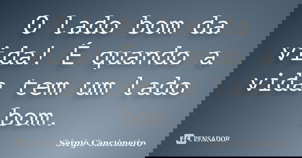 O lado bom da vida! É quando a vida tem um lado bom.... Frase de Sérgio Cancioneiro.