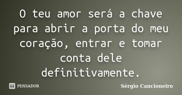 O teu amor será a chave para abrir a porta do meu coração, entrar e tomar conta dele definitivamente.... Frase de Sérgio Cancioneiro.