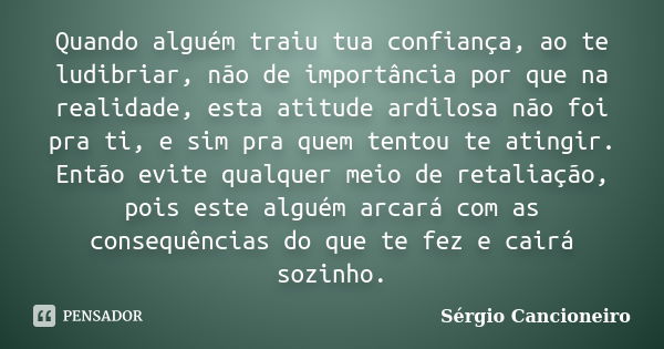 Quando alguém traiu tua confiança, ao te ludibriar, não de importância por que na realidade, esta atitude ardilosa não foi pra ti, e sim pra quem tentou te atin... Frase de Sérgio Cancioneiro.